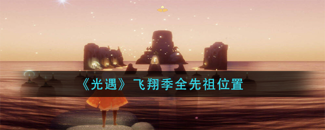 光遇飞翔季先祖位置揭秘