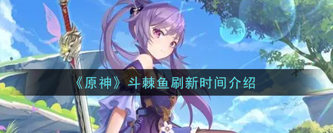 《原神》斗棘鱼刷新时间介绍