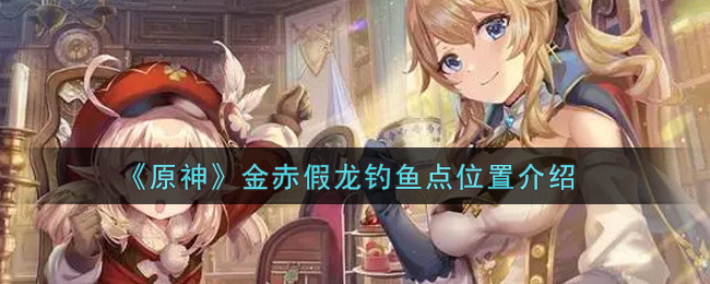 《原神》金赤假龙钓鱼点位置介绍
