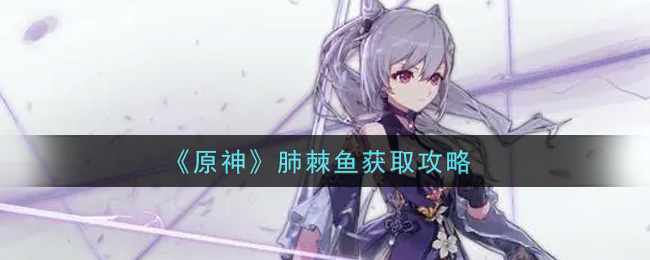 《原神》肺棘鱼获取攻略