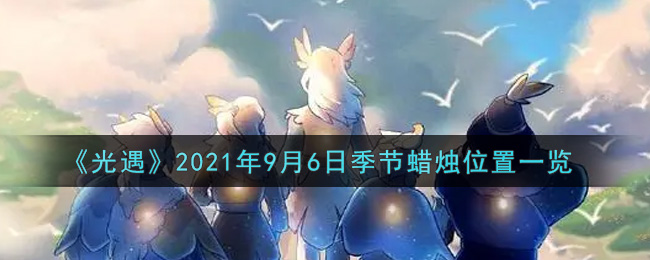 《光遇》2021年9月6日季节蜡烛位置一览
