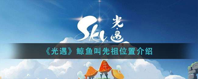 《光遇》鲸鱼叫先祖位置介绍