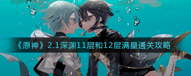 《原神》2.1深渊11层和12层满星通关攻略