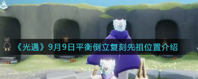 光遇9月9日平衡倒立复刻先祖位置揭秘,复刻先祖位置早知道