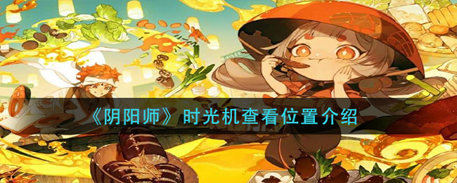 《阴阳师》时光机查看位置介绍