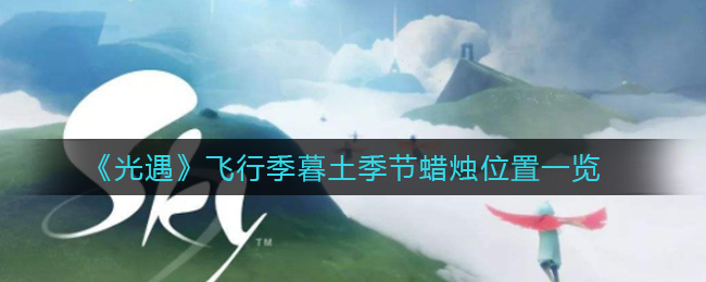 《光遇》飞行季暮土季节蜡烛位置一览