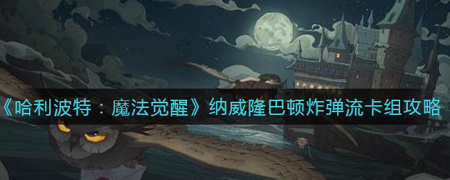 《哈利波特：魔法觉醒》纳威隆巴顿炸弹流卡组攻略