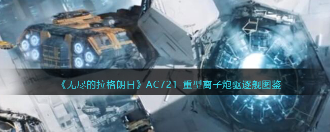 《无尽的拉格朗日》AC721-重型离子炮驱逐舰图鉴