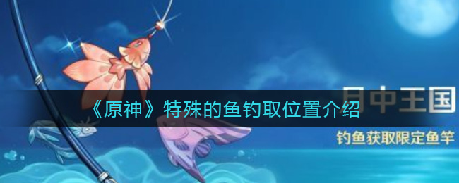 《原神》特殊的鱼钓取位置介绍
