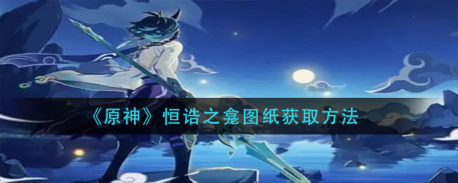 原神恒诰之龛建筑图纸获取途径