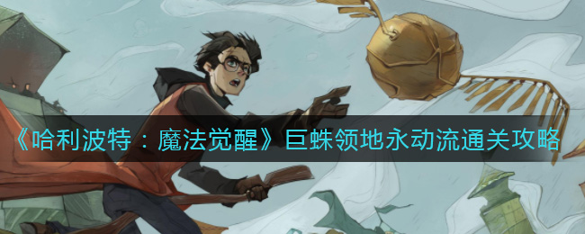 《哈利波特：魔法觉醒》巨蛛领地永动流通关攻略