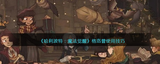哈利波特魔法觉醒：格洛普技能指南