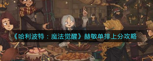 《哈利波特：魔法觉醒》赫敏单排上分攻略