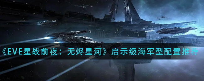 《EVE星战前夜：无烬星河》启示级海军型配置推荐