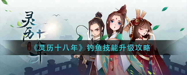 《灵历十八年》钓鱼技能升级攻略