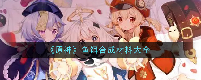 《原神》鱼饵合成材料大全