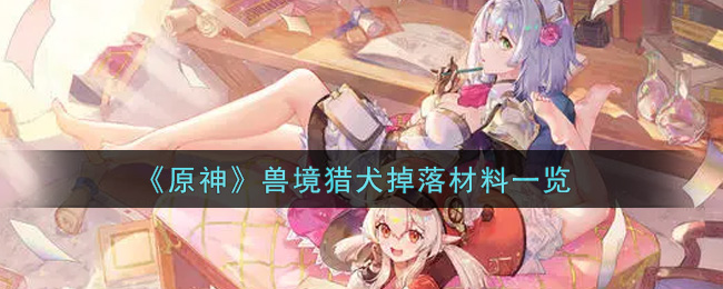 《原神》兽境猎犬掉落材料一览