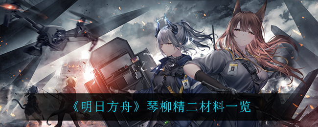 《明日方舟》琴柳精二材料一览