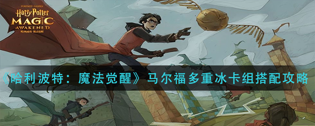 《哈利波特：魔法觉醒》马尔福多重冰卡组搭配攻略