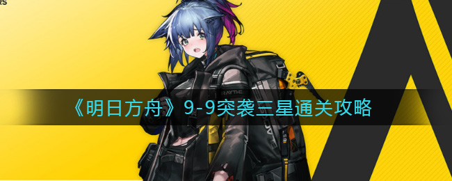 《明日方舟》9-9突袭三星通关攻略