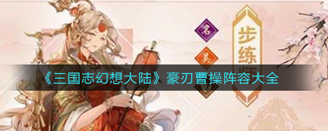 幻想三国大陆豪刃曹操英雄阵容一览