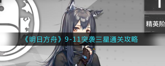 《明日方舟》9-11突袭三星通关攻略