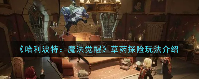 《哈利波特：魔法觉醒》草药探险玩法介绍
