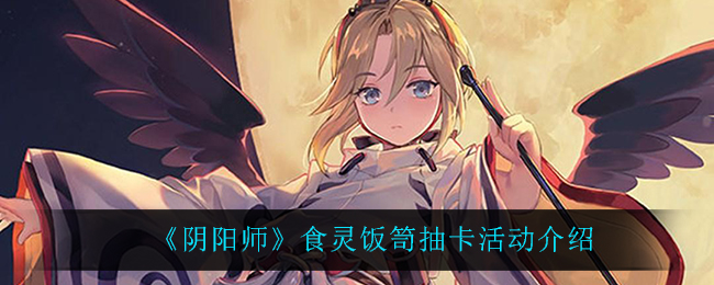 《阴阳师》食灵饭笥抽卡活动介绍