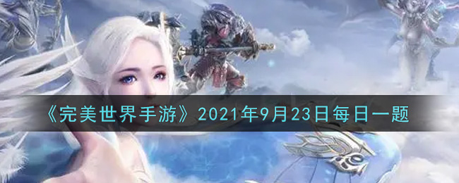 《完美世界手游》2021年9月23日每日一题