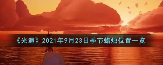 光遇9月23日季节蜡烛在哪21 9月23日季节蜡烛位置详细介绍一览 3dm手游