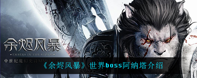 《余烬风暴》世界boss阿纳塔介绍