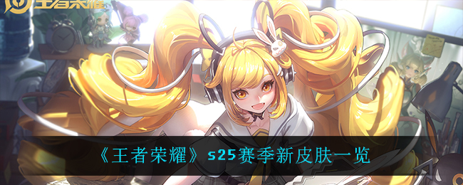 《王者荣耀》s25赛季新皮肤一览