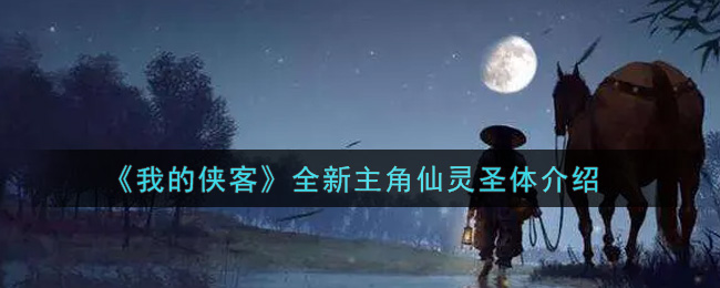 《我的侠客》全新主角仙灵圣体介绍