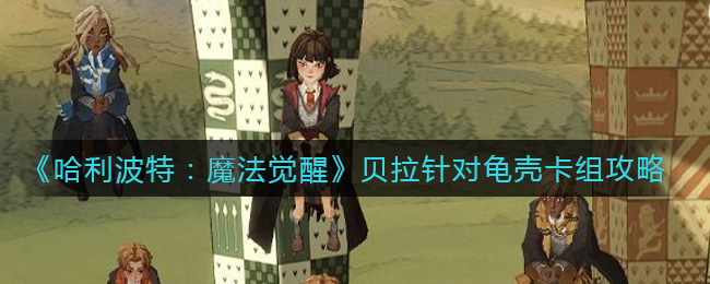 “贝拉龟壳卡组在哈利波特魔法觉醒中的搭配策略”