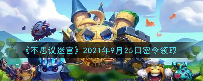 《不思议迷宫》2021年9月25日密令领取