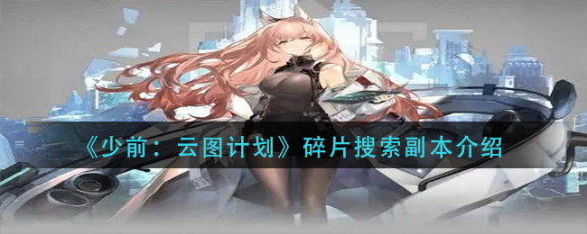 探索《少前》云图计划中的碎片搜索副本