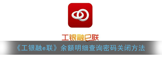 《工银融e联》余额明细查询密码关闭方法