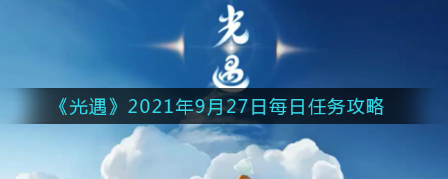 《光遇》2021年9月27日每日任务攻略