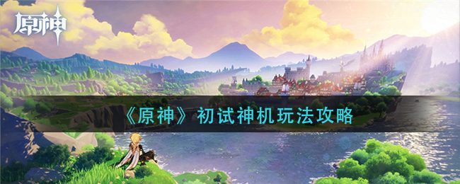 《原神》初试神机玩法攻略