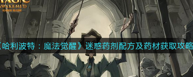《哈利波特：魔法觉醒》迷惑药剂配方及药材获取攻略