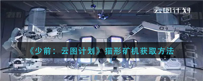 《少前：云图计划》猫形矿机获取方法