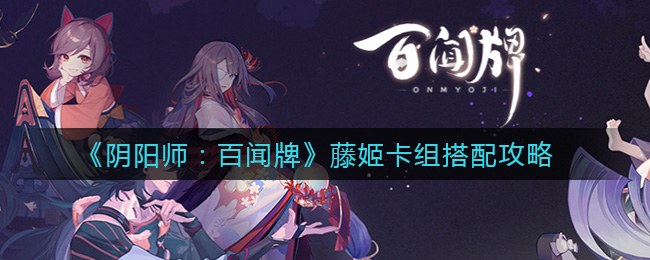 《阴阳师：百闻牌》藤姬卡组搭配攻略