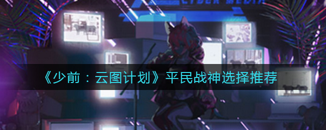 少女前线云图平民打造攻略：战神角色选谁最强
