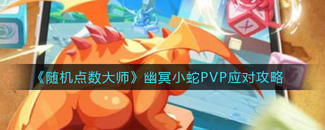 《随机点数大师》幽冥小蛇PVP应对攻略