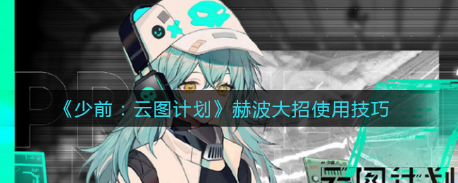 《少女前线：云图计划》赫波大招使用技巧