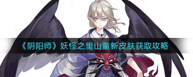 解锁阴阳师山童新皮肤：妖怪之里秘法获取攻略