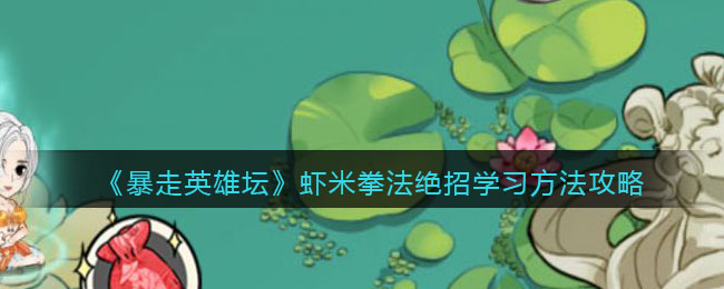 《暴走英雄坛》虾米拳法绝招学习方法攻略