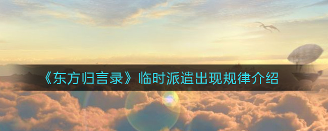 《东方归言录》临时派遣出现规律介绍