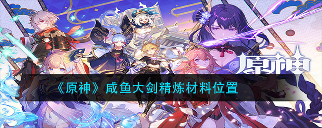 《原神》咸鱼大剑精炼材料位置
