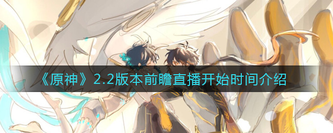 《原神》2.2版本前瞻直播精彩预告